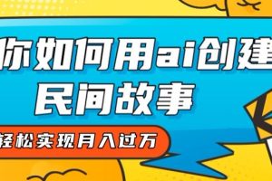 全新思路，教你如何用ai创建民间故事，轻松实现月入过万【揭秘】