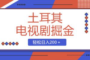 （8458期）土耳其电视剧掘金项目，操作简单，轻松日入200＋