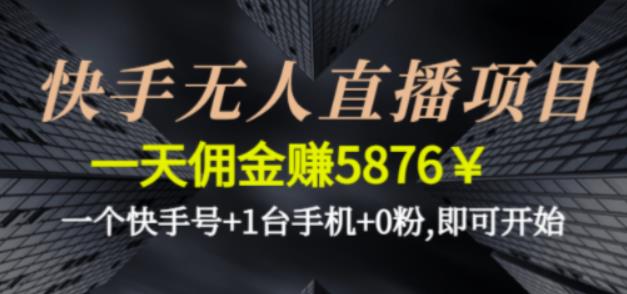 快手无人直播项目，一天佣金赚5876￥一个快手号+1台手机+0粉即可开始