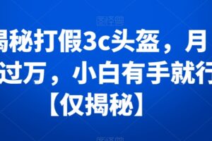 揭秘打假3c头盔，月入过万，小白有手就行【仅揭秘】