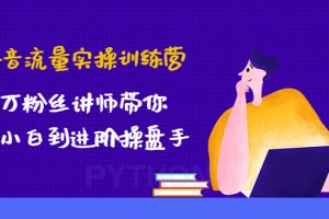 （4596期）抖音流量实操训练营：百万粉丝讲师带你从小白到进阶操盘手！