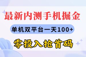 （11167期）最新内测手机掘金，单机双平台一天100+，零投入抢首码