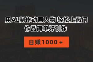 （10324期）用AL制作动画人物 轻松上热门 作品简单好制作  日赚1000＋