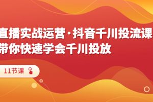 （6341期）直播实战运营·抖音千川投流课，带你快速学会千川投放（11节课）