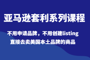 亚马逊套利系列课程，不用申请品牌，不用创建listing，直接去卖美国本土品牌的商品