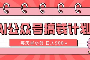 （8202期）AI公众号搞钱计划  每天半小时 日入500＋ 附详细实操课程