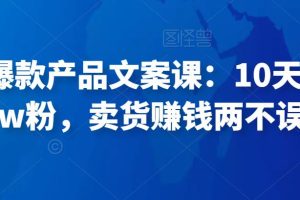 舒老师爆款产品文案课：10天涨粉1.5w粉，卖货赚钱两不误