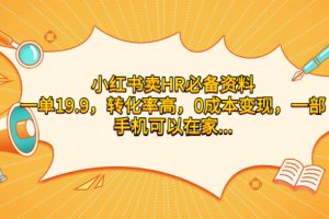 （7016期）小红书卖HR必备资料，一单19.9，转化率高，0成本变现，一部手机可以在家…