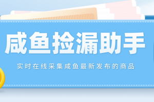 （4738期）【捡漏神器】实时在线采集咸鱼最新发布的商品 咸鱼助手捡漏软件(软件+教程)