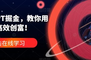 ChatGPT掘金，教你用GPT，高效创富！