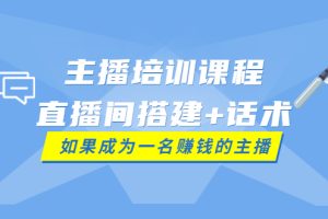 （3621期）主播培训课程：直播间搭建+话术，如何快速成为一名赚钱的主播