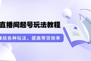 （3539期）言团队·无人直播间起号玩法教程：囊括各种玩法，提高带货效率（17节课）