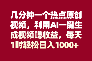 （8083期）几分钟一个热点原创视频，利用AI一键生成视频赚收益，每天1时轻松日入1000+