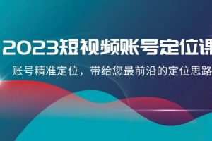 2023短视频账号定位课，账号精准定位，带给您最前沿的定位思路（21节课）