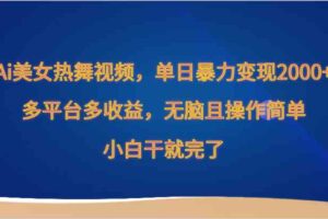 Ai美女热舞视频，单日暴力变现2000+，多平台多收益，无脑且操作简单，小白干就完了