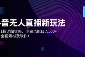 （12000期）抖音无人直播新玩法，从0-1超详细攻略，小白也能日入500+（附全套素材…