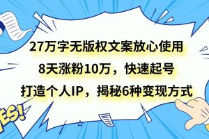 27万字无版权文案放心使用，8天涨粉10万，快速起号，打造个人IP，揭秘6种变现方式