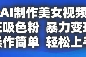 AI制作美女视频，狂吸色粉，暴力变现，操作简单，小白也能轻松上手