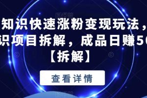 抖音冷知识快速涨粉变现玩法，爆火冷知识项目拆解，成品日赚500+【拆解】