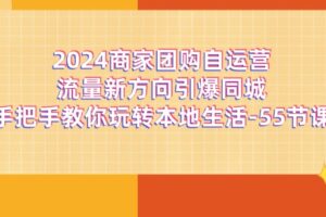 2024商家团购自运营流量新方向引爆同城，手把手教你玩转本地生活（67节完整版）