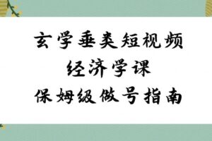 （8820期）玄学 垂类短视频经济学课，保姆级做号指南（8节课）