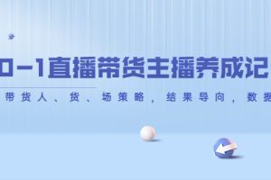 （4191期）从0-1直播带货主播养成记，直播带货人、货、场策略，结果导向，数据说话