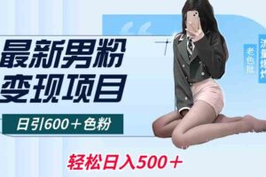 （8883期）最新男粉变现项目，日引600＋色粉，全平台通用，轻松日入500＋