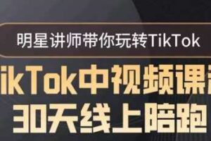 TikTok中视频课程30天线上陪跑，明星讲师带你玩转TikTok