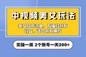 （6724期）实操一天300+，【中视频美女号】项目拆解，保姆级教程助力你快速成单！