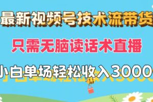 （12318期）最新视频号技术流带货，只需无脑读话术直播，小白单场直播纯收益也能轻…