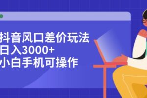 （12567期）抖音风口差价玩法，日入3000+，小白手机可操作