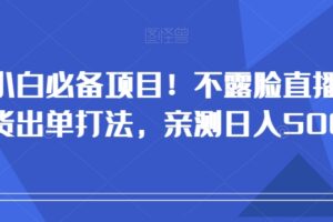 小白必备项目！不露脸直播带货出单打法，亲测日入500+【揭秘】