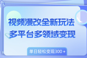 （8273期）视频漫改全新玩法，多平台多领域变现，小白轻松上手，单日变现300＋