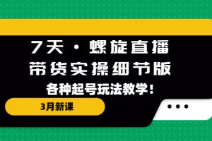 （5165期）7天·螺旋直播·带货实操细节版：3月新课，各种起号玩法教学！