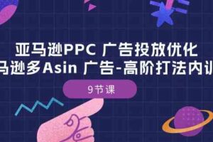 亚马逊PPC广告投放优化：亚马逊多Asin广告高阶打法内训班（9节课）