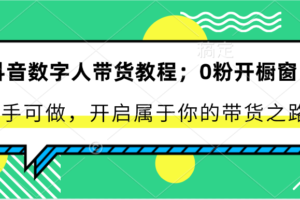 抖音数字人带货教程：0粉开橱窗 新手可做 开启属于你的带货之路