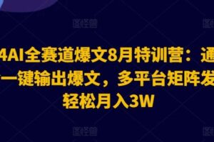 2024AI全赛道爆文8月特训营：通过AI指令一键输出爆文，多平台矩阵发布，轻松月入3W【揭秘】