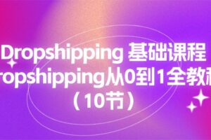 （11110期）Dropshipping 基础课程，Dropshipping从0到1全教程（10节）