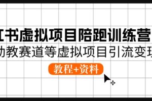 （10972期）小红书虚拟项目陪跑训练营5期，幼教赛道等虚拟项目引流变现 (教程+资料)