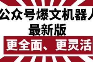 （10221期）公众号流量主爆文机器人最新版，批量创作发布，功能更全面更灵活