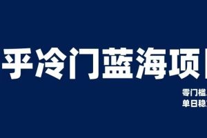 知乎冷门蓝海项目，零门槛教你如何单日变现200+【揭秘】