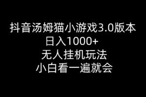 （10444期）抖音汤姆猫小游戏3.0版本 ,日入1000+,无人挂机玩法,小白看一遍就会