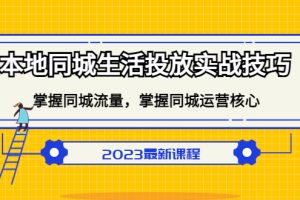 （5140期）本地同城生活投放实战技巧，掌握-同城流量，掌握-同城运营核心！