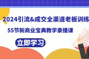 2024引流&成交全渠道老板训练营，59节新商业宝典教学录播课