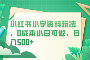 （6249期）小红书小学资料玩法，0成本小白可做日入500+（教程+资料）