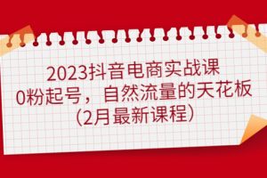 （4890期）2023抖音电商实战课：0粉起号，自然流量的天花板（2月最新课程）