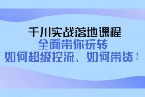 （4084期）千川实战落地课程：全面带你玩转 如何超级控流、如何带货！