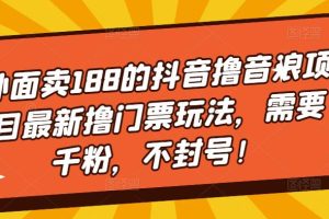 （5085期）外面卖188的抖音撸音浪项目最新撸门票玩法，需要千粉，不封号！