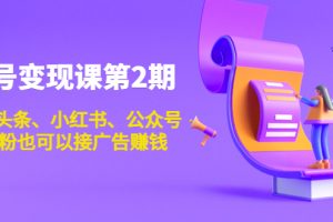 （3889期）账号变现课第2期，今日头条、小红书、公众号，1000粉也可以接广告赚钱