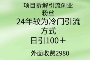 （9489期）项目拆解引流创业粉丝，24年较冷门引流方式，轻松日引100＋